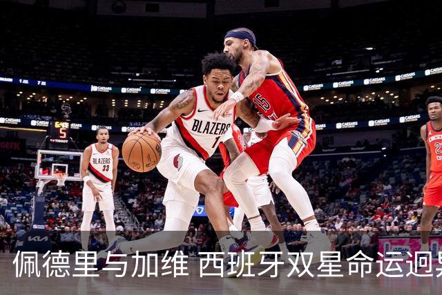 佩德里与加维 西班牙双星命运迥异：天赋需要健康来承载